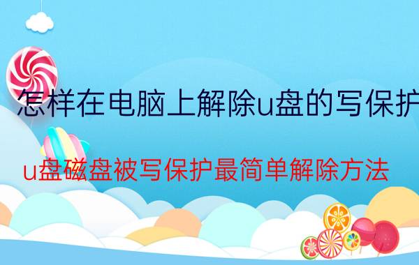 怎样在电脑上解除u盘的写保护 u盘磁盘被写保护最简单解除方法？